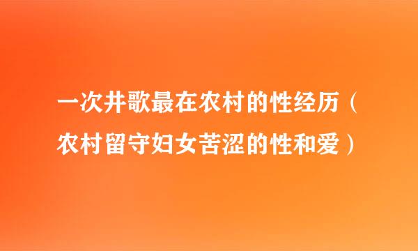 一次井歌最在农村的性经历（农村留守妇女苦涩的性和爱）