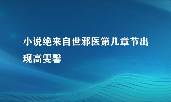 小说绝来自世邪医第几章节出现高雯馨