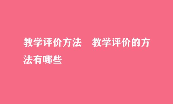 教学评价方法 教学评价的方法有哪些