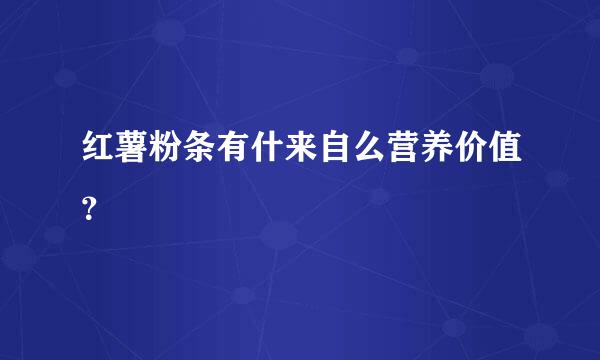 红薯粉条有什来自么营养价值？