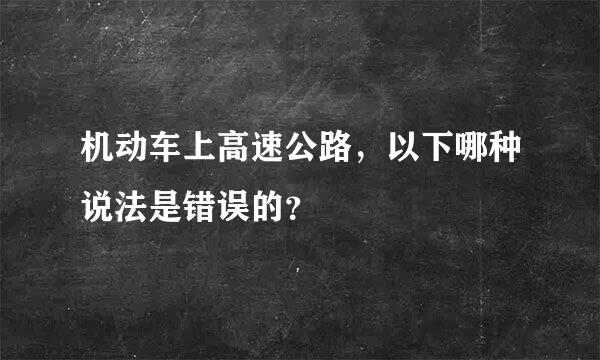 机动车上高速公路，以下哪种说法是错误的？