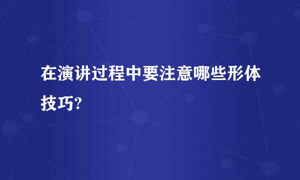 在演讲过程中要注意哪些形体技巧?