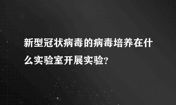 新型冠状病毒的病毒培养在什么实验室开展实验？