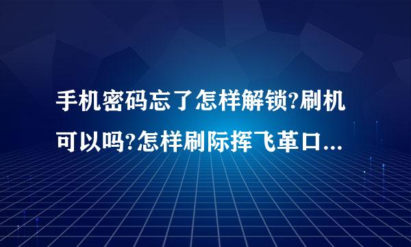 手机密码忘了怎样解锁?刷机可以吗?怎样刷际挥飞革口川农少机?