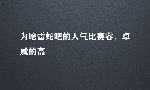 为啥雷蛇吧的人气比赛睿，卓威的高