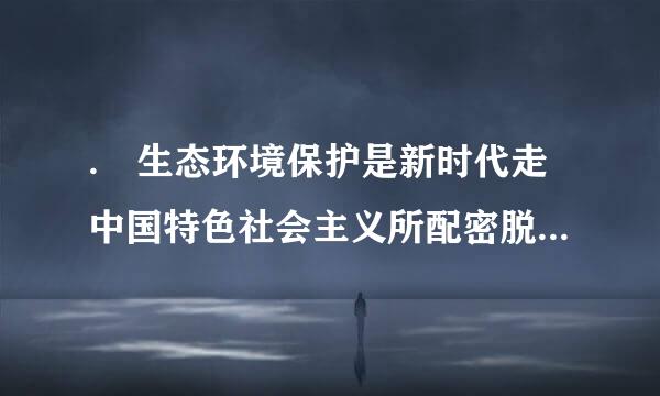 . 生态环境保护是新时代走中国特色社会主义所配密脱道路的( )。