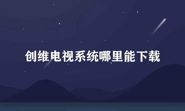 创维电视系统哪里能下载