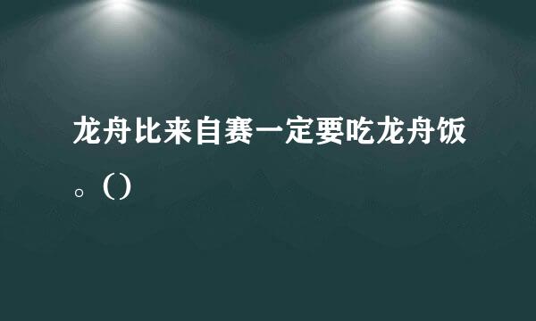 龙舟比来自赛一定要吃龙舟饭。()