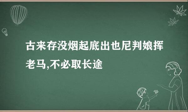 古来存没烟起底出也尼判娘挥老马,不必取长途