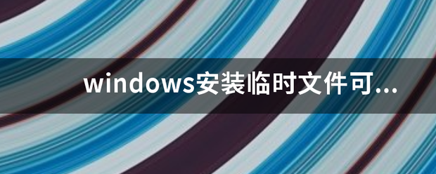 windows安装临时文件可以删除吗