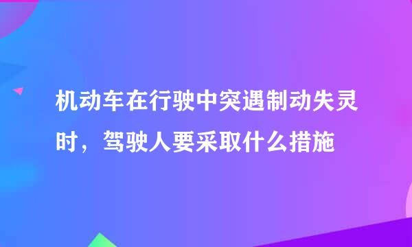 机动车在行驶中突遇制动失灵时，驾驶人要采取什么措施