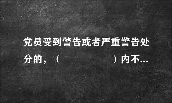 党员受到警告或者严重警告处分的，（     ）内不得在党内提升职务。