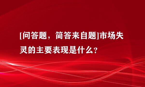 [问答题，简答来自题]市场失灵的主要表现是什么？