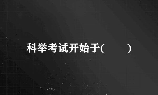 科举考试开始于(  )