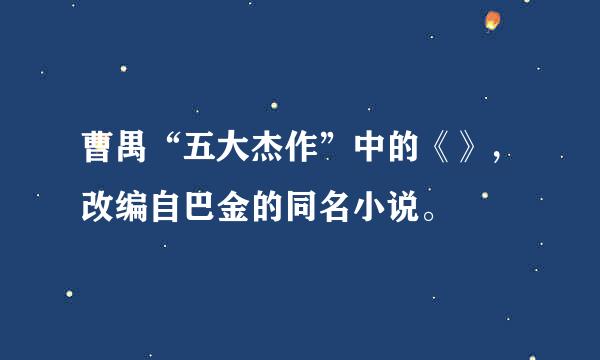 曹禺“五大杰作”中的《》，改编自巴金的同名小说。