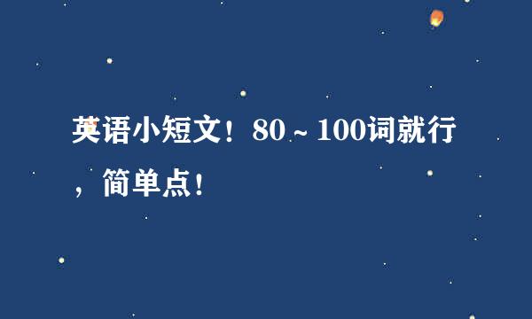 英语小短文！80～100词就行，简单点！