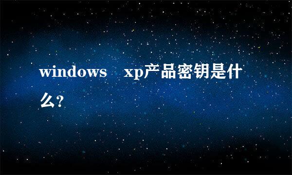 windows xp产品密钥是什么？