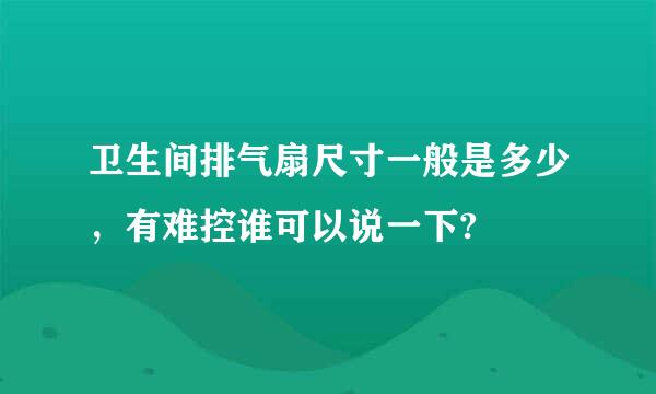 卫生间排气扇尺寸一般是多少，有难控谁可以说一下?