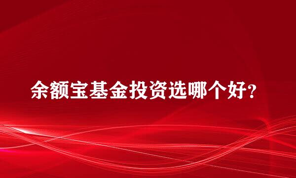 余额宝基金投资选哪个好？