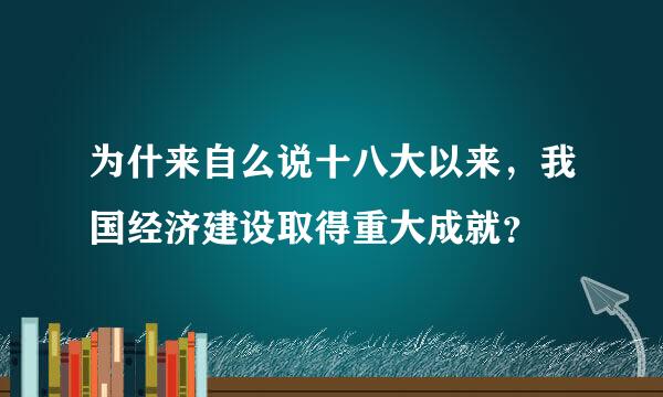 为什来自么说十八大以来，我国经济建设取得重大成就？