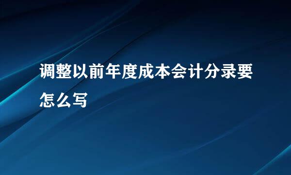 调整以前年度成本会计分录要怎么写