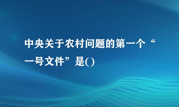 中央关于农村问题的第一个“一号文件”是()