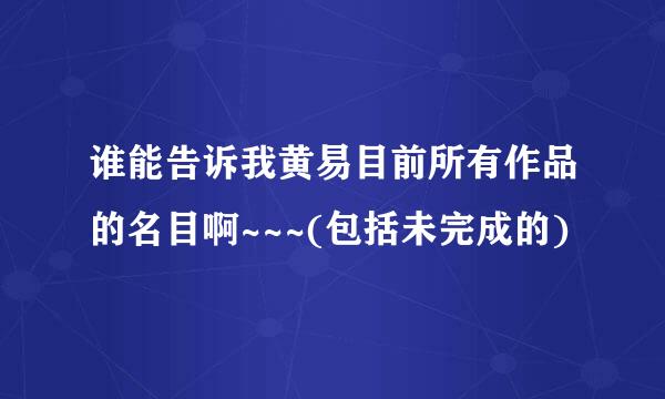 谁能告诉我黄易目前所有作品的名目啊~~~(包括未完成的)