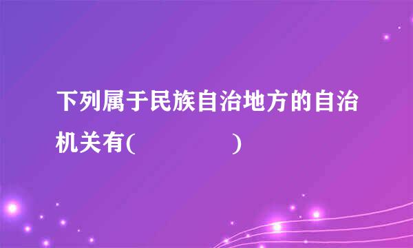 下列属于民族自治地方的自治机关有(    )