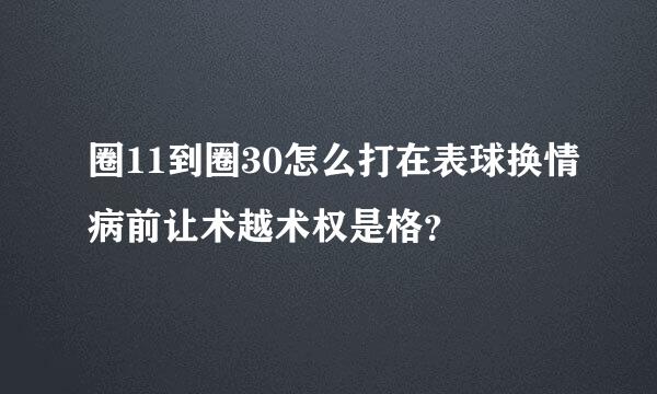 圈11到圈30怎么打在表球换情病前让术越术权是格？