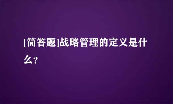 [简答题]战略管理的定义是什么？