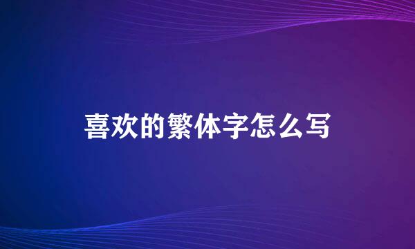 喜欢的繁体字怎么写