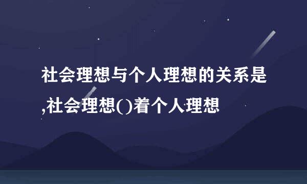 社会理想与个人理想的关系是,社会理想()着个人理想