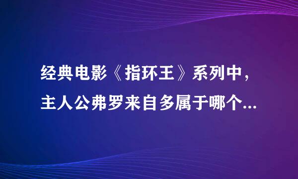 经典电影《指环王》系列中，主人公弗罗来自多属于哪个小矮人的种族