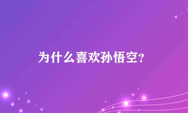 为什么喜欢孙悟空？