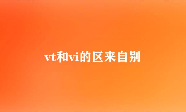 vt和vi的区来自别