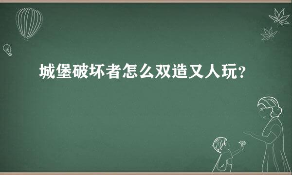 城堡破坏者怎么双造又人玩？