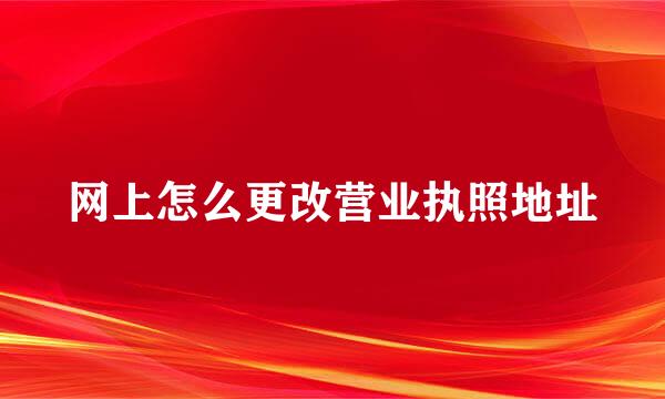 网上怎么更改营业执照地址