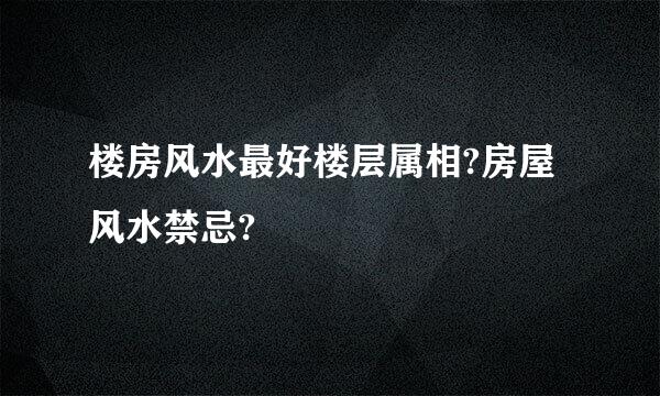 楼房风水最好楼层属相?房屋风水禁忌?