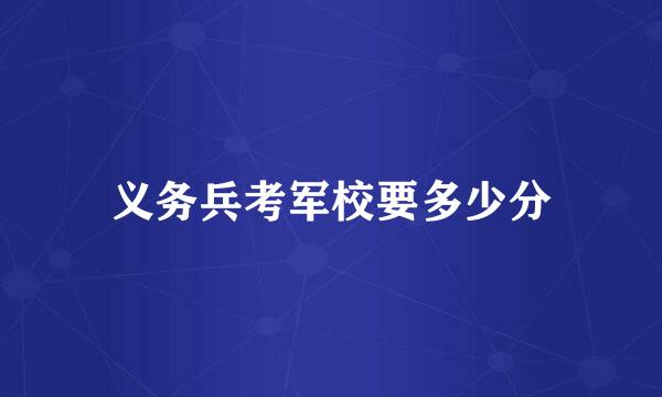 义务兵考军校要多少分