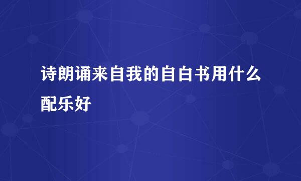 诗朗诵来自我的自白书用什么配乐好