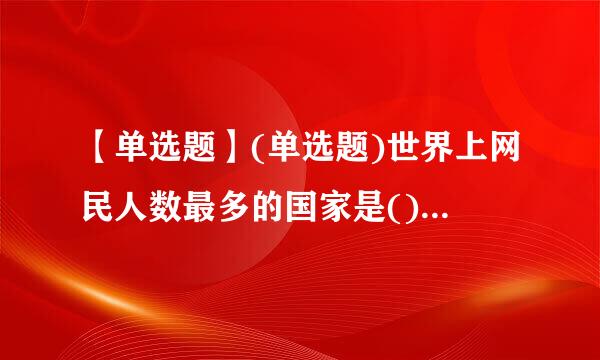 【单选题】(单选题)世界上网民人数最多的国家是()(2.0分)