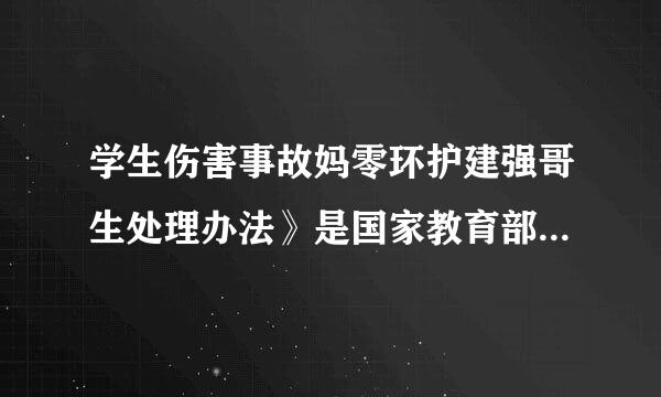 学生伤害事故妈零环护建强哥生处理办法》是国家教育部制定的 对吗