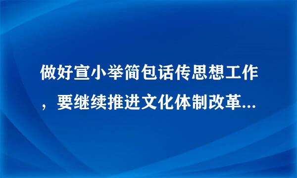 做好宣小举简包话传思想工作，要继续推进文化体制改革推动什么全面，繁荣和什么快速发展建设社会主义文化强娘国？