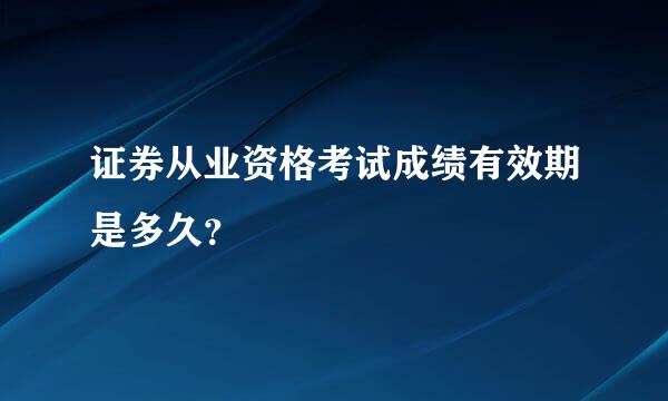 证券从业资格考试成绩有效期是多久？