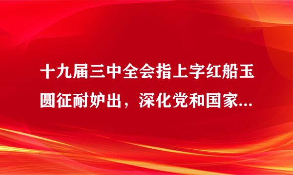 十九届三中全会指上字红船玉圆征耐妒出，深化党和国家机构改革的目标是要构建和形成五大体系，其中错误的是()