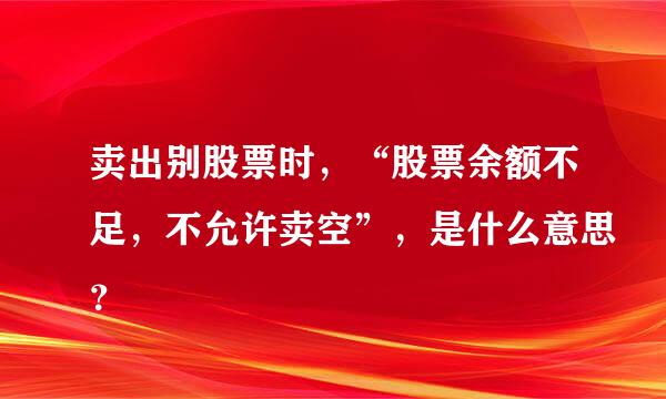 卖出别股票时，“股票余额不足，不允许卖空”，是什么意思？