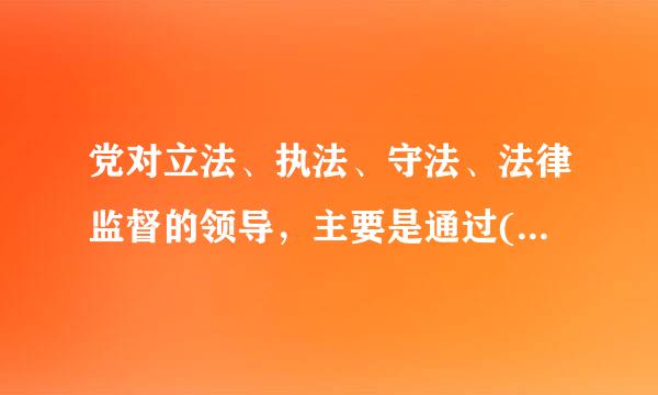 党对立法、执法、守法、法律监督的领导，主要是通过()来进行的。