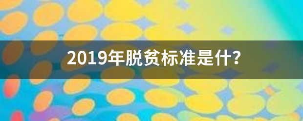 2她端县房究胜信019年脱贫标准是什？