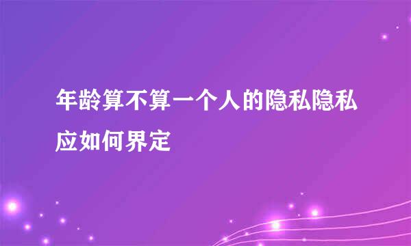 年龄算不算一个人的隐私隐私应如何界定