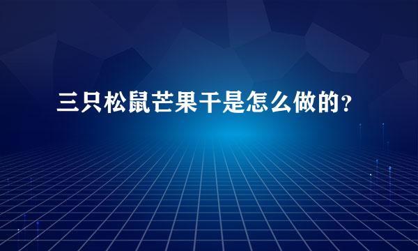 三只松鼠芒果干是怎么做的？